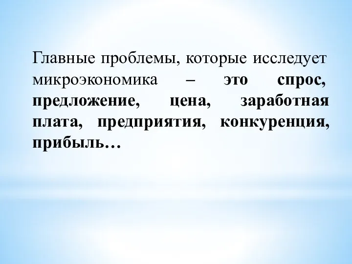 Главные проблемы, которые исследует микроэкономика – это спрос, предложение, цена, заработная плата, предприятия, конкуренция, прибыль…