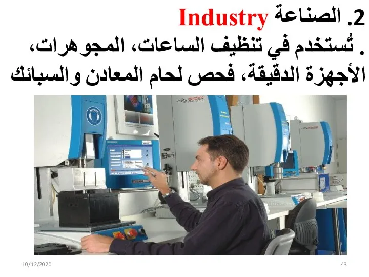 2. الصناعة Industry . تُستخدم في تنظيف الساعات، المجوهرات، الأجهزة الدقيقة، فحص لحام المعادن والسبائك 10/12/2020