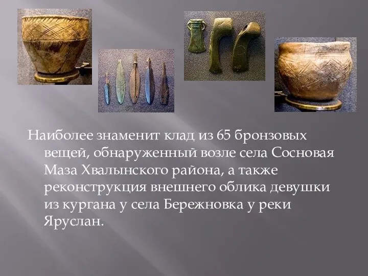 Наиболее знаменит клад из 65 бронзовых вещей, обнаруженный возле села Сосновая Маза