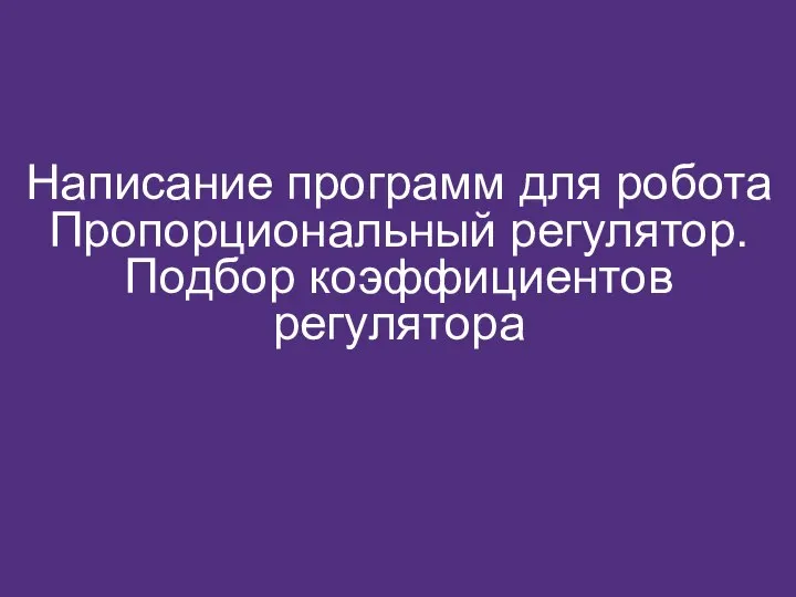 Написание программ для робота Пропорциональный регулятор. Подбор коэффициентов регулятора