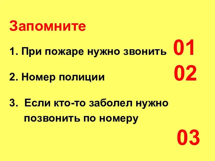 Запомните 1. При пожаре нужно звонить 01 2. Номер полиции 02 3.