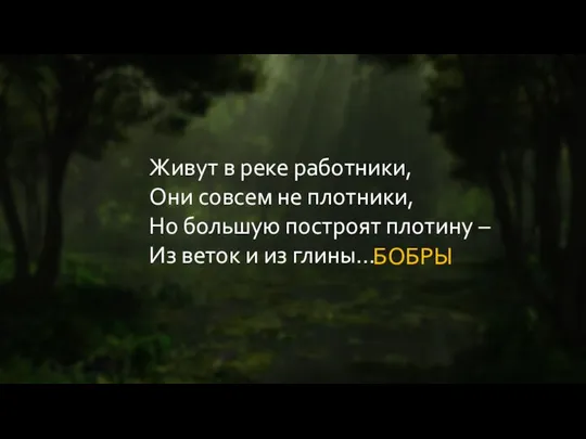 Живут в реке работники, Они совсем не плотники, Но большую построят плотину