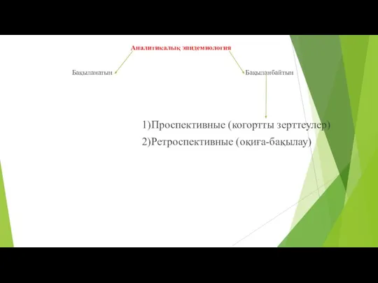 Аналитикалық эпидемиология Бақыланатын Бақыланбайтын 1)Проспективные (когортты зерттеулер) 2)Ретроспективные (оқиға-бақылау)