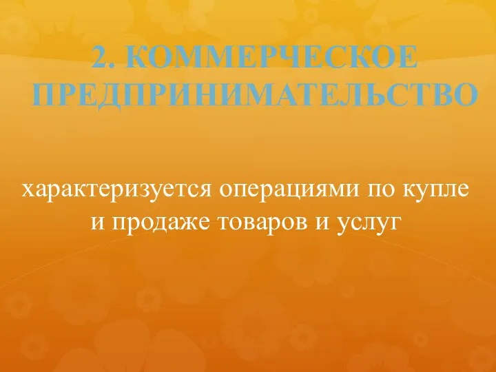 2. КОММЕРЧЕСКОЕ ПРЕДПРИНИМАТЕЛЬСТВО характеризуется операциями по купле и продаже товаров и услуг