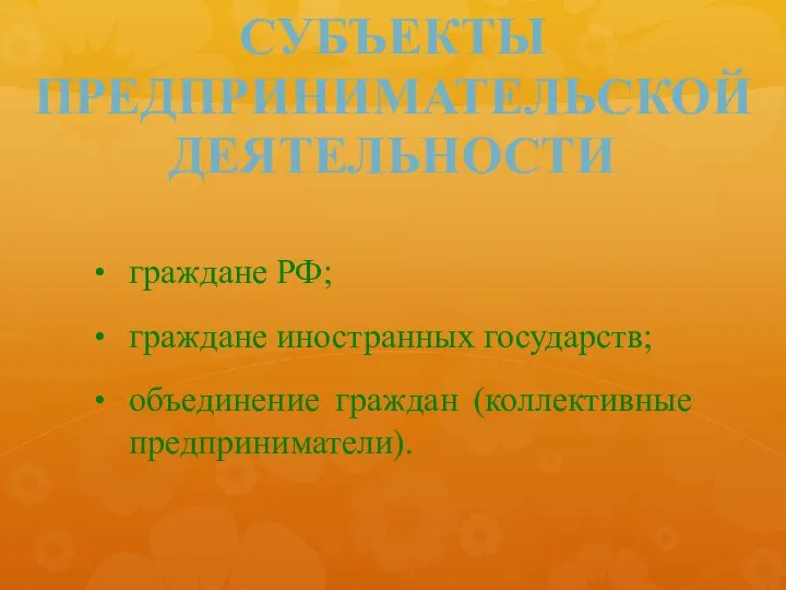 СУБЪЕКТЫ ПРЕДПРИНИМАТЕЛЬСКОЙ ДЕЯТЕЛЬНОСТИ граждане РФ; граждане иностранных государств; объединение граждан (коллективные предприниматели).