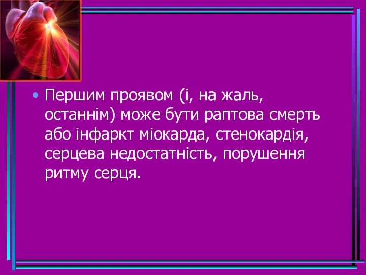 Першим проявом (і, на жаль, останнім) може бути раптова смерть або інфаркт