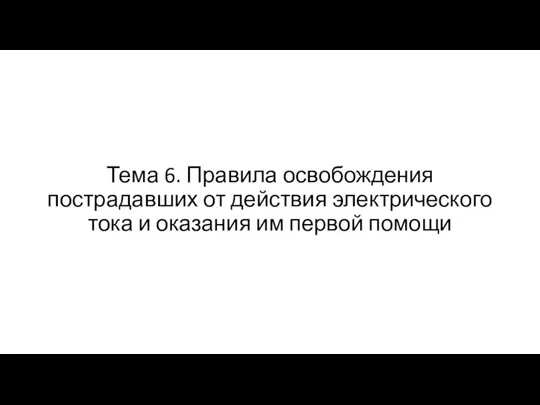 Тема 6. Правила освобождения пострадавших от действия электрического тока и оказания им первой помощи