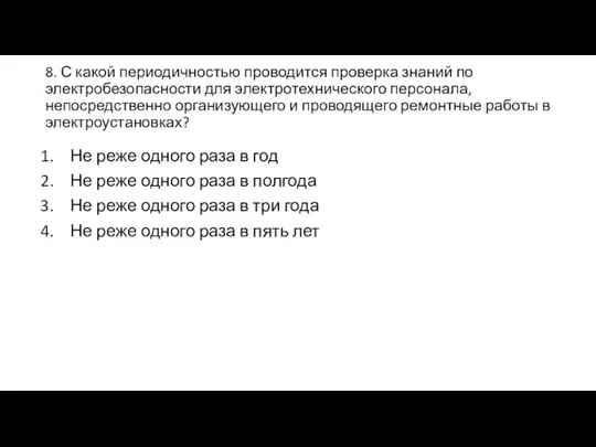 8. С какой периодичностью проводится проверка знаний по электробезопасности для электротехнического персонала,