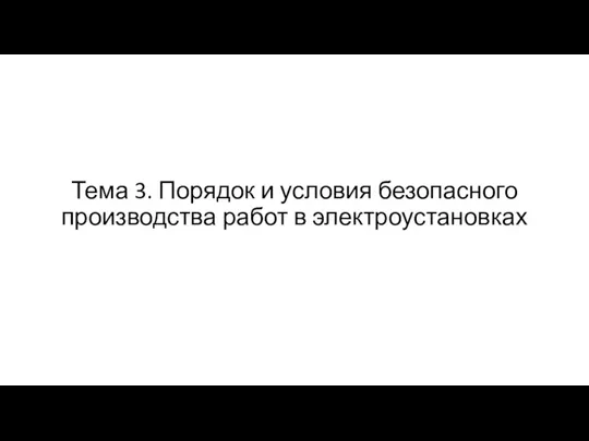 Тема 3. Порядок и условия безопасного производства работ в электроустановках