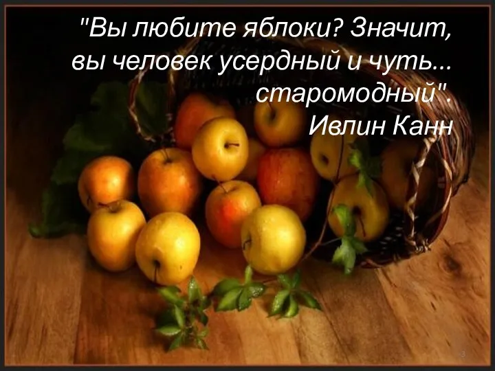 "Вы любите яблоки? Значит, вы человек усердный и чуть... старомодный". Ивлин Канн