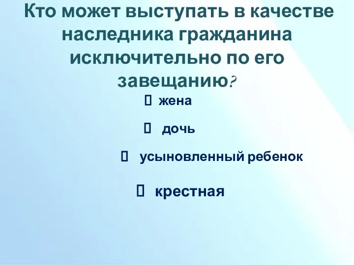 Кто может выступать в качестве наследника гражданина исключительно по его завещанию? жена дочь усыновленный ребенок крестная