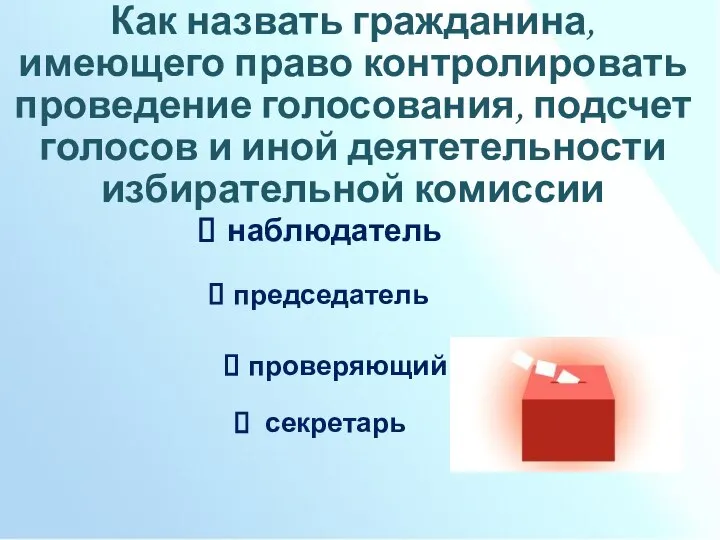 Как назвать гражданина, имеющего право контролировать проведение голосования, подсчет голосов и иной