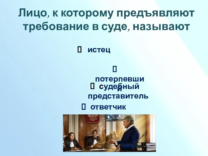 Лицо, к которому предъявляют требование в суде, называют истец потерпевший судебный представитель ответчик