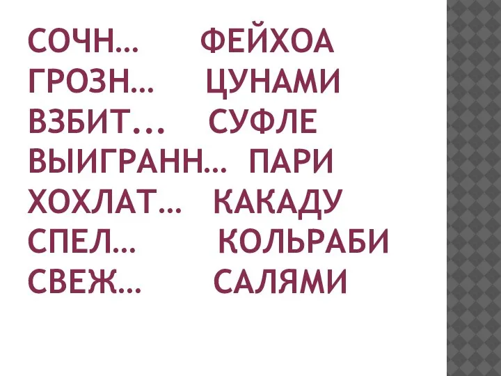 СОЧН… ФЕЙХОА ГРОЗН… ЦУНАМИ ВЗБИТ... СУФЛЕ ВЫИГРАНН… ПАРИ ХОХЛАТ… КАКАДУ СПЕЛ… КОЛЬРАБИ СВЕЖ… САЛЯМИ