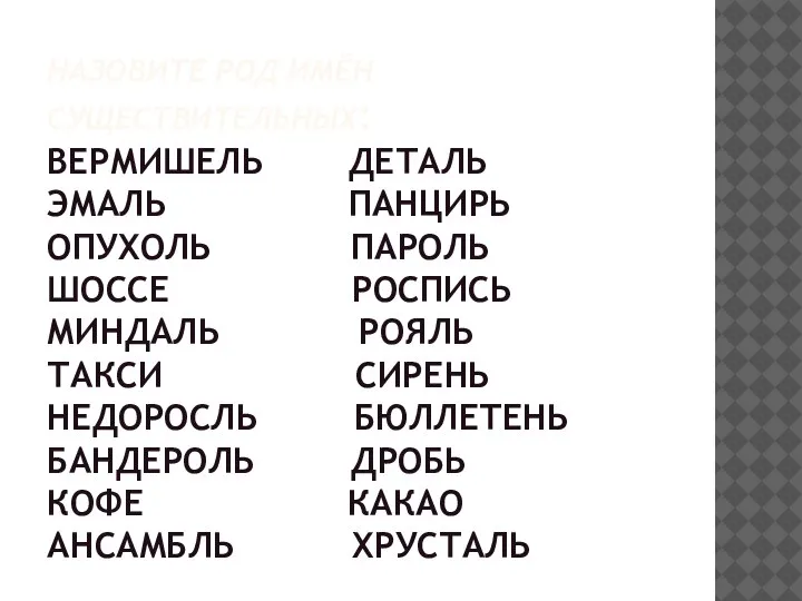 НАЗОВИТЕ РОД ИМЁН СУЩЕСТВИТЕЛЬНЫХ: ВЕРМИШЕЛЬ ДЕТАЛЬ ЭМАЛЬ ПАНЦИРЬ ОПУХОЛЬ ПАРОЛЬ ШОССЕ РОСПИСЬ