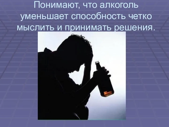 Понимают, что алкоголь уменьшает способность четко мыслить и принимать решения.