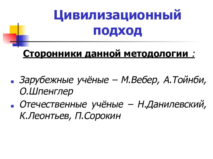 Цивилизационный подход Сторонники данной методологии : Зарубежные учёные – М.Вебер, А.Тойнби, О.Шпенглер