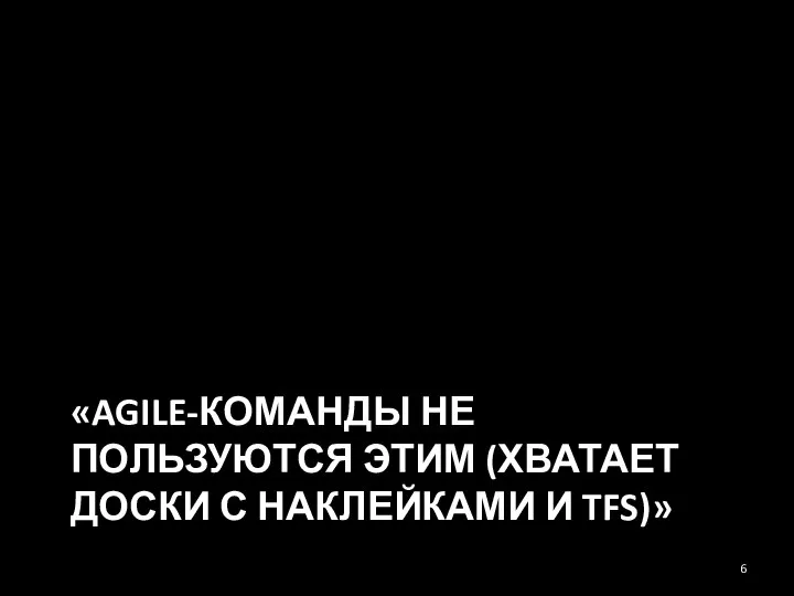 «AGILE-КОМАНДЫ НЕ ПОЛЬЗУЮТСЯ ЭТИМ (ХВАТАЕТ ДОСКИ С НАКЛЕЙКАМИ И TFS)»