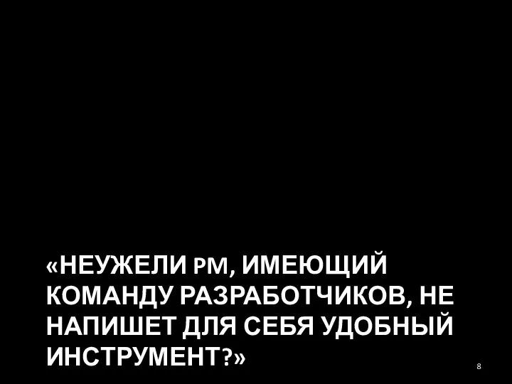 «НЕУЖЕЛИ PM, ИМЕЮЩИЙ КОМАНДУ РАЗРАБОТЧИКОВ, НЕ НАПИШЕТ ДЛЯ СЕБЯ УДОБНЫЙ ИНСТРУМЕНТ?»