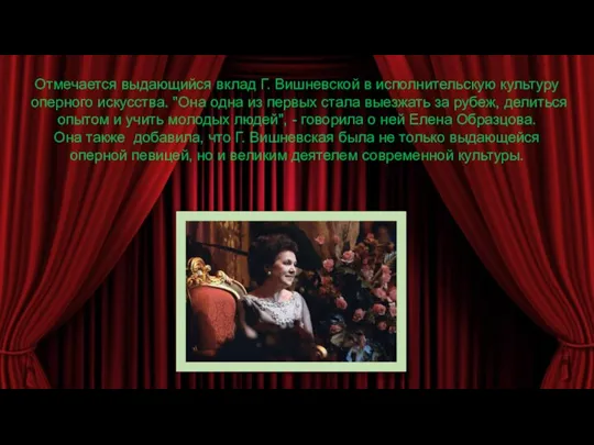 Отмечается выдающийся вклад Г. Вишневской в исполнительскую культуру оперного искусства. "Она одна