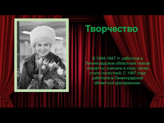 В 1944-1947 гг. работала в Ленинградском областном театре оперетты: сначала в хоре,