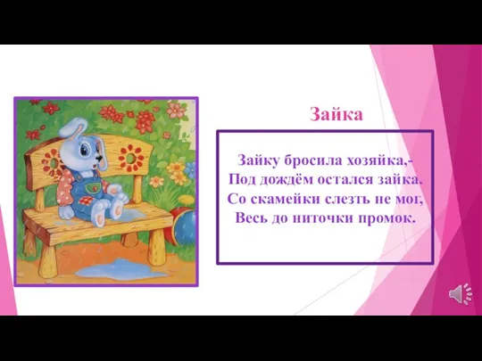 Зайку бросила хозяйка,- Под дождём остался зайка. Со скамейки слезть не мог,