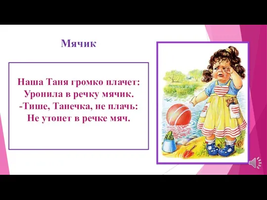 Наша Таня громко плачет: Уронила в речку мячик. -Тише, Танечка, не плачь: