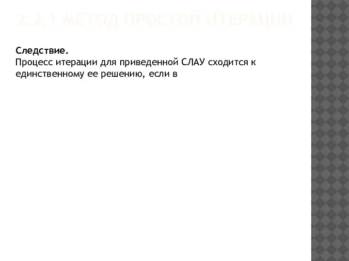 2.2.1 МЕТОД ПРОСТОЙ ИТЕРАЦИИ Следствие. Процесс итерации для приведенной СЛАУ сходится к