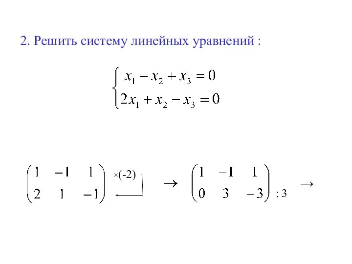 2. Решить систему линейных уравнений : ×(-2) : 3 →
