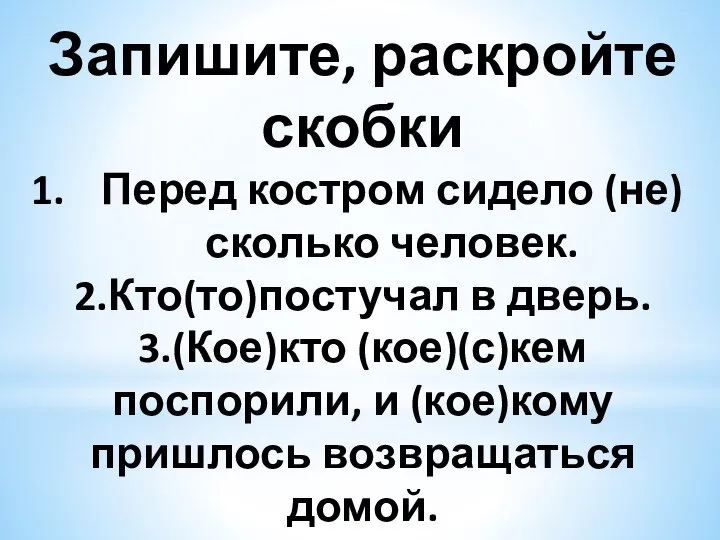 Запишите, раскройте скобки Перед костром сидело (не)сколько человек. 2.Кто(то)постучал в дверь. 3.(Кое)кто