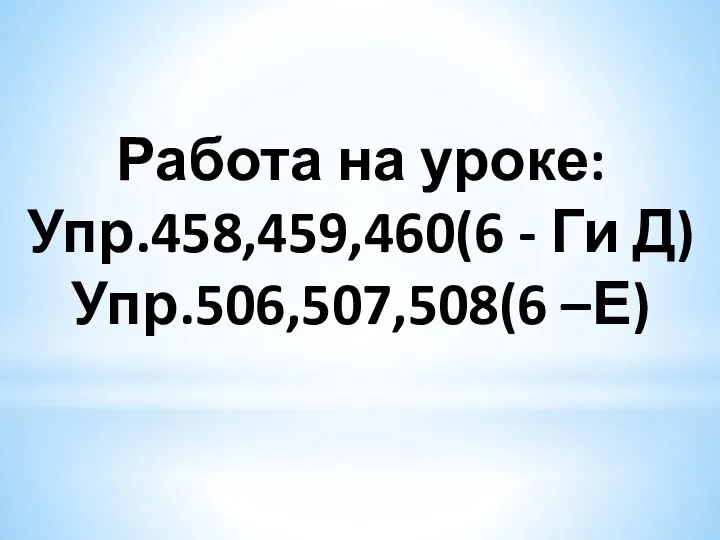 Работа на уроке: Упр.458,459,460(6 - Ги Д) Упр.506,507,508(6 –Е)