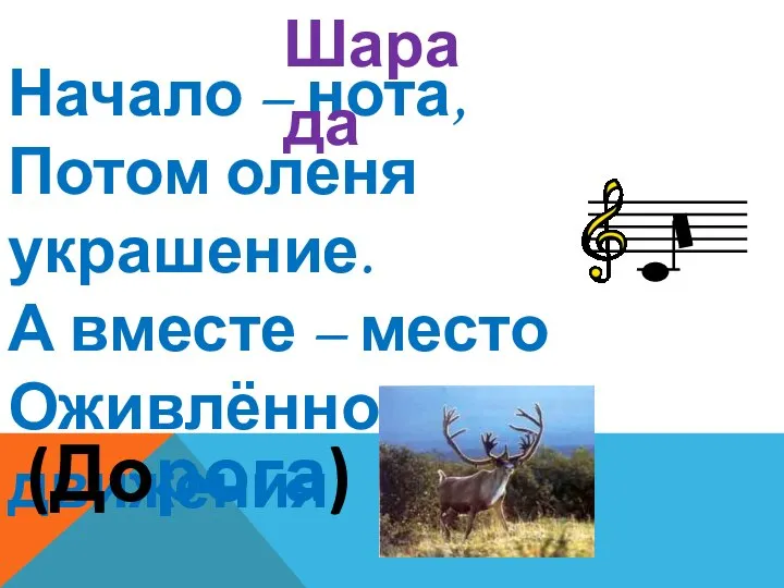 Начало – нота, Потом оленя украшение. А вместе – место Оживлённого движения. (Дорога) Шарада