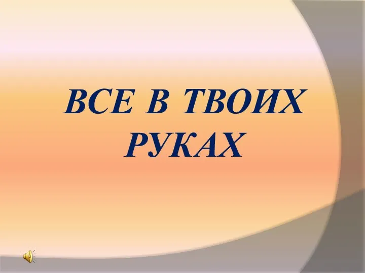 ВСЕ В ТВОИХ РУКАХ