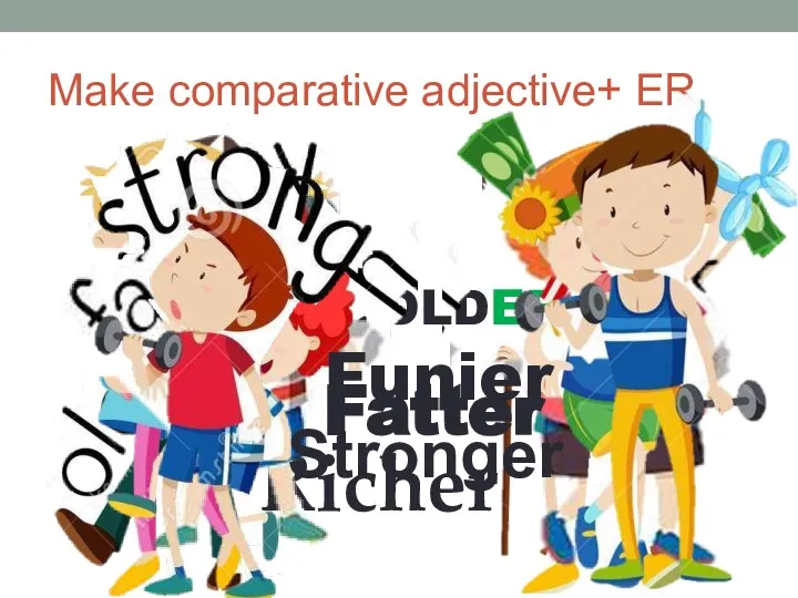 Make comparative adjective+ ER OLDER Richer Fatter Funier Stronger