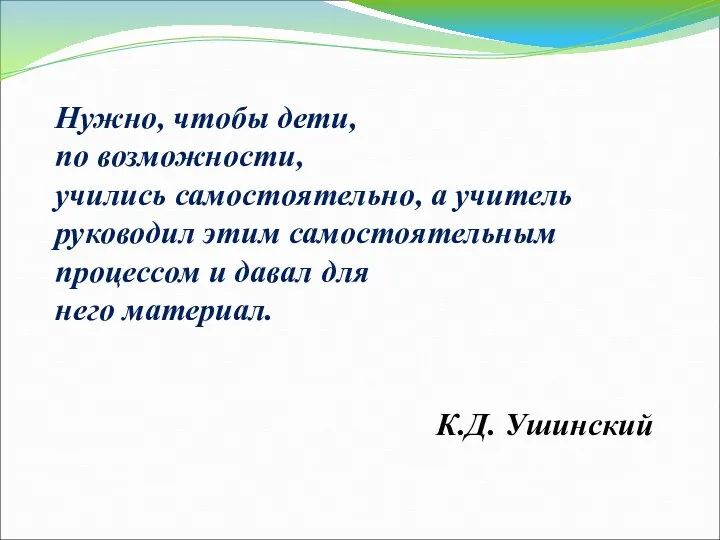 Нужно, чтобы дети, по возможности, учились самостоятельно, а учитель руководил этим самостоятельным