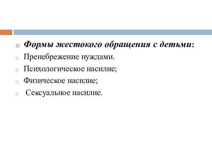 Формы жестокого обращения с детьми: Пренебрежение нуждами. Психологическое насилие; Физическое насилие; Сексуальное насилие.