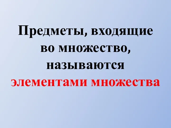 Предметы, входящие во множество, называются элементами множества