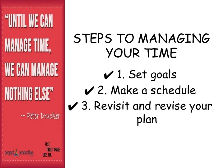 STEPS TO MANAGING YOUR TIME 1. Set goals 2. Make a schedule