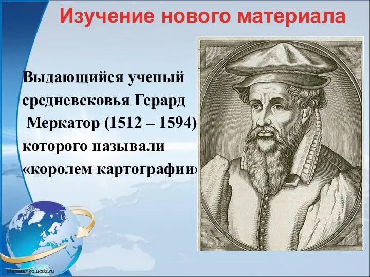 Выдающийся ученый средневековья Герард Меркатор (1512 – 1594), которого называли «королем картографии» Изучение нового материала