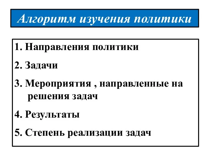 Алгоритм изучения политики 1. Направления политики 2. Задачи 3. Мероприятия , направленные