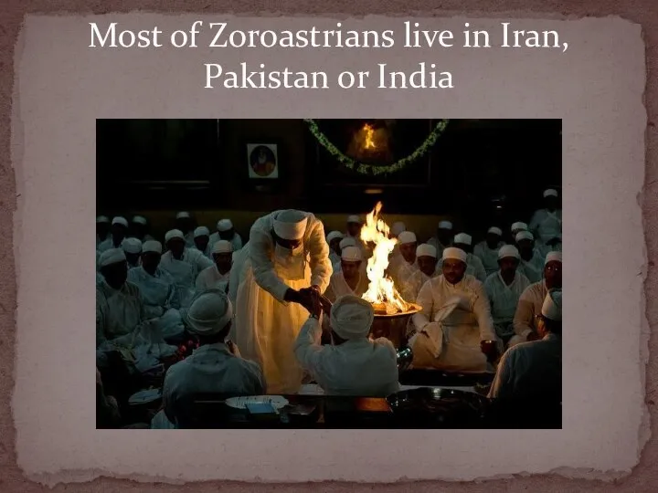 Most of Zoroastrians live in Iran, Pakistan or India