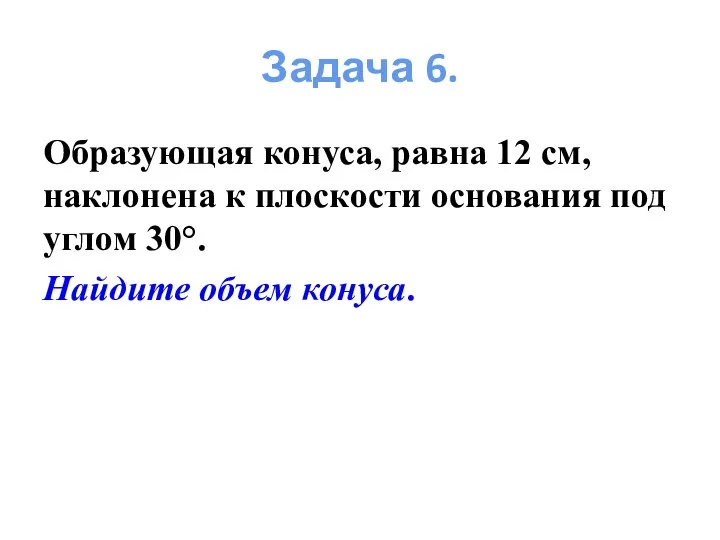 Образующая конуса, равна 12 см, наклонена к плоскости основания под углом 30°.