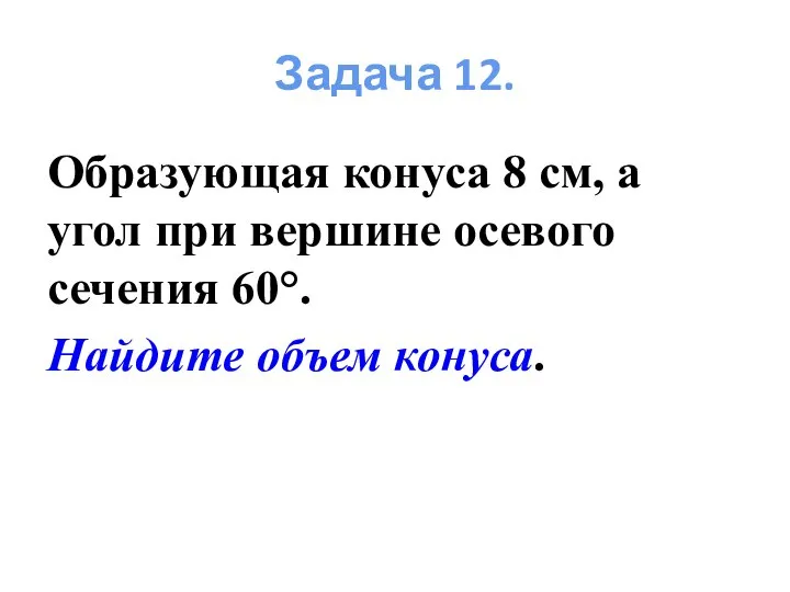 Образующая конуса 8 см, а угол при вершине осевого сечения 60°. Найдите объем конуса. Задача 12.