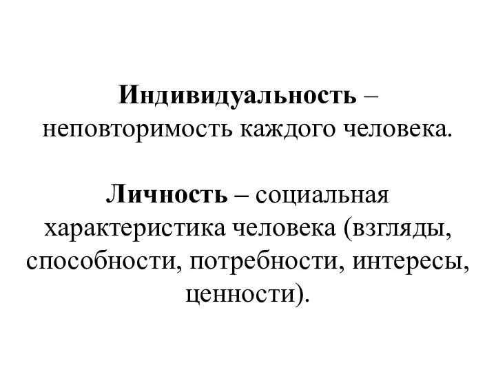 Индивидуальность – неповторимость каждого человека. Личность – социальная характеристика человека (взгляды, способности, потребности, интересы, ценности).