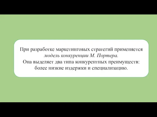 При разработке маркетинговых стратегий применяется модель конкуренции М. Портера. Она выделяет два