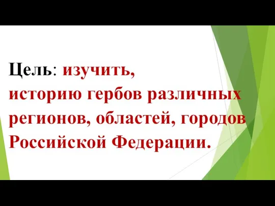 Цель: изучить, историю гербов различных регионов, областей, городов Российской Федерации.