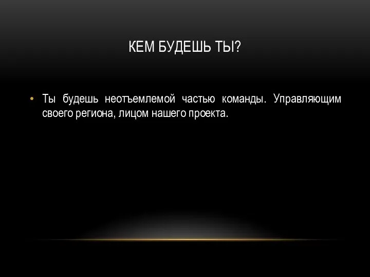 КЕМ БУДЕШЬ ТЫ? Ты будешь неотъемлемой частью команды. Управляющим своего региона, лицом нашего проекта.