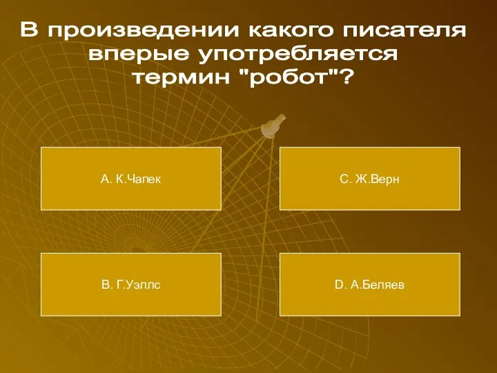 В произведении какого писателя вперые употребляется термин "робот"? А. К.Чапек В. Г.Уэллс С. Ж.Верн D. А.Беляев