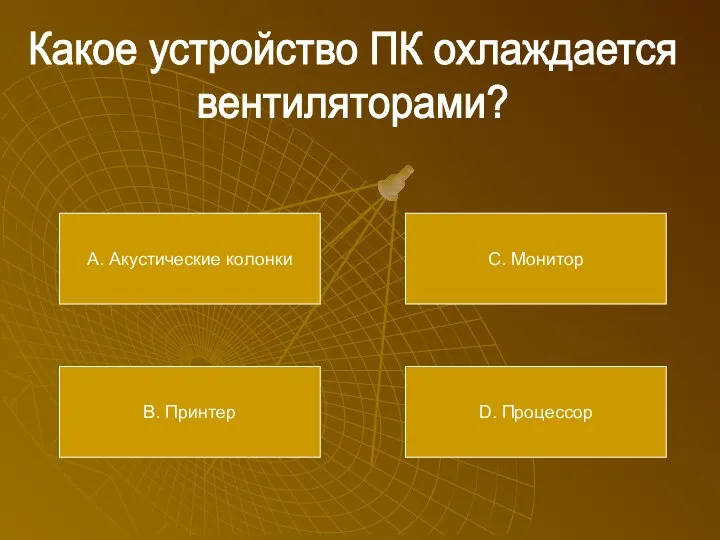 Какое устройство ПК охлаждается вентиляторами? А. Акустические колонки В. Принтер С. Монитор D. Процессор