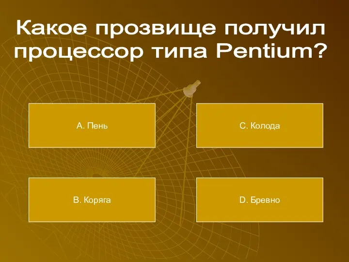 Какое прозвище получил процессор типа Pentium? А. Пень В. Коряга С. Колода D. Бревно